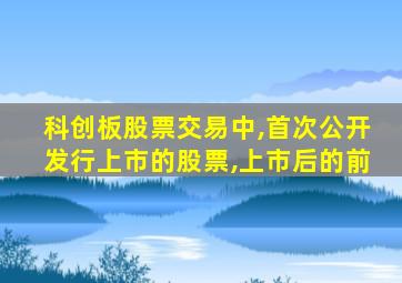 科创板股票交易中,首次公开发行上市的股票,上市后的前