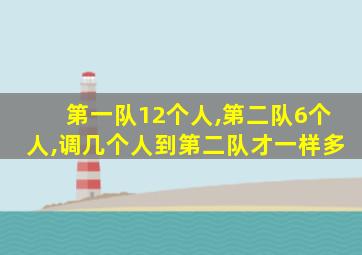 第一队12个人,第二队6个人,调几个人到第二队才一样多