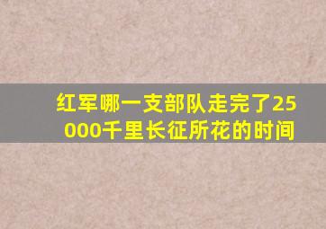 红军哪一支部队走完了25000千里长征所花的时间