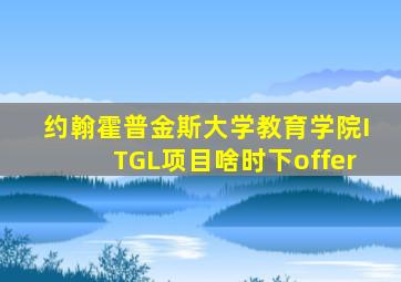 约翰霍普金斯大学教育学院ITGL项目啥时下offer