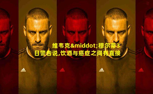 维韦克·穆尔蒂3日警告说,饮酒与癌症之间有直接关联
