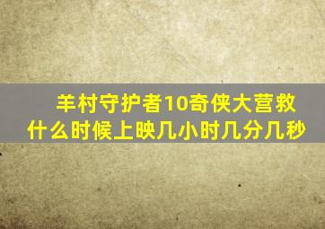 羊村守护者10奇侠大营救什么时候上映几小时几分几秒