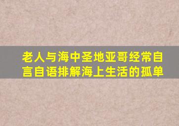 老人与海中圣地亚哥经常自言自语排解海上生活的孤单