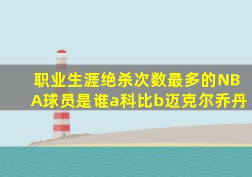 职业生涯绝杀次数最多的NBA球员是谁a科比b迈克尔乔丹