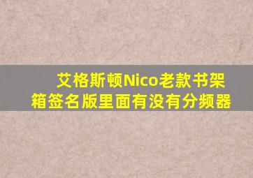 艾格斯顿Nico老款书架箱签名版里面有没有分频器