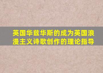 英国华兹华斯的成为英国浪漫主义诗歌创作的理论指导