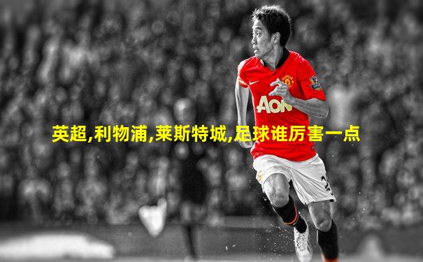 英超,利物浦,莱斯特城,足球谁厉害一点