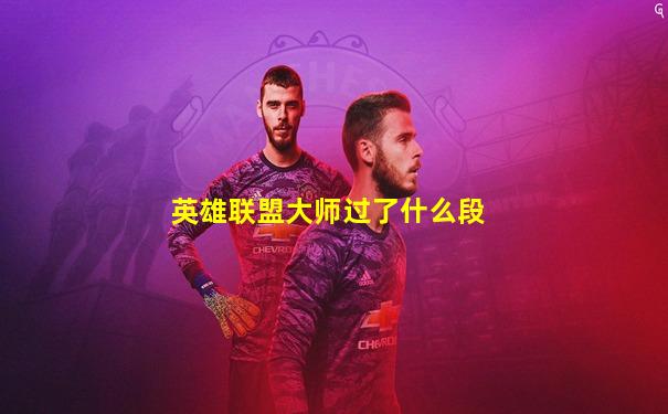 英雄联盟大师过了什么段