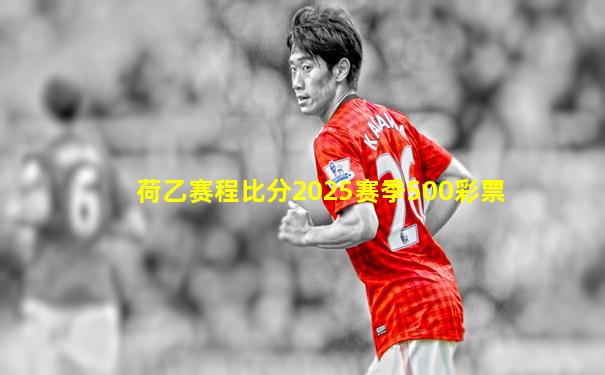 荷乙赛程比分2025赛季500彩票