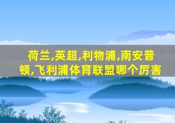 荷兰,英超,利物浦,南安普顿,飞利浦体育联盟哪个厉害