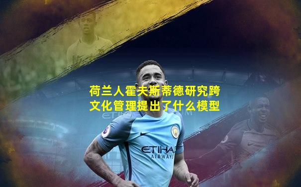荷兰人霍夫斯蒂德研究跨文化管理提出了什么模型