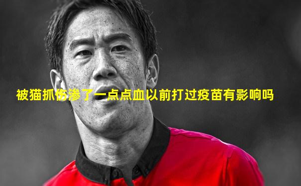 被猫抓伤渗了一点点血以前打过疫苗有影响吗