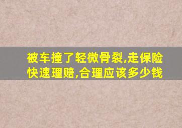 被车撞了轻微骨裂,走保险快速理赔,合理应该多少钱