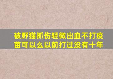 被野猫抓伤轻微出血不打疫苗可以么以前打过没有十年