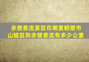 赤壁悬流景区在哪里鹤壁市山城区到赤壁悬流有多少公里