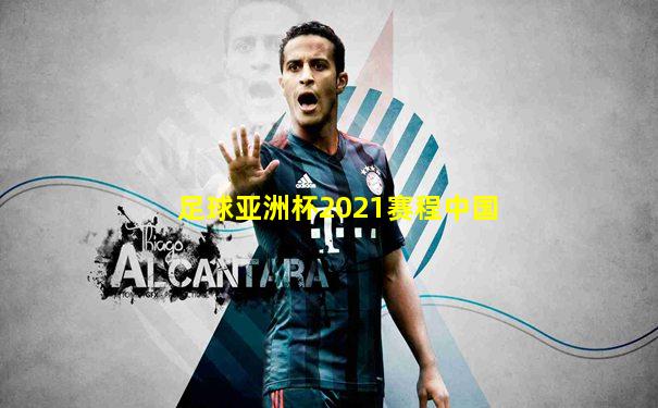 足球亚洲杯2021赛程中国