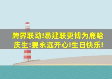 跨界联动!易建联更博为鹿晗庆生:要永远开心!生日快乐!