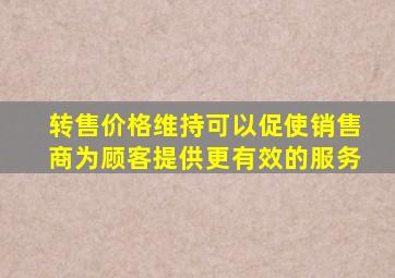 转售价格维持可以促使销售商为顾客提供更有效的服务