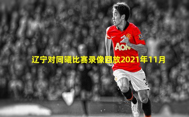 辽宁对同曦比赛录像回放2021年11月