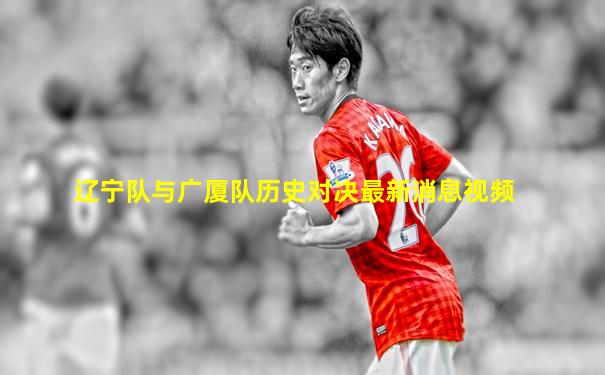 辽宁队与广厦队历史对决最新消息视频