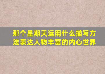 那个星期天运用什么描写方法表达人物丰富的内心世界