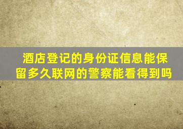 酒店登记的身份证信息能保留多久联网的警察能看得到吗
