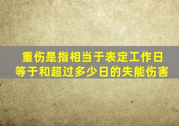 重伤是指相当于表定工作日等于和超过多少日的失能伤害