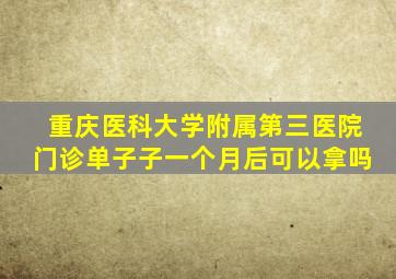 重庆医科大学附属第三医院门诊单子子一个月后可以拿吗