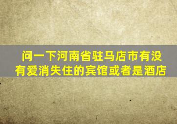 问一下河南省驻马店市有没有爱消失住的宾馆或者是酒店