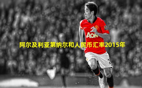 阿尔及利亚第纳尔和人民币汇率2015年