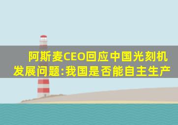 阿斯麦CEO回应中国光刻机发展问题:我国是否能自主生产