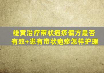 雄黄治疗带状疱疹偏方是否有效+患有带状疱疹怎样护理