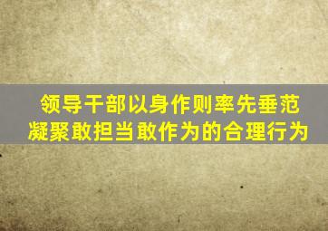 领导干部以身作则率先垂范凝聚敢担当敢作为的合理行为