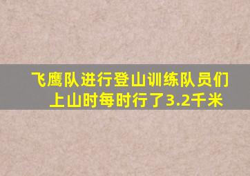 飞鹰队进行登山训练队员们上山时每时行了3.2千米