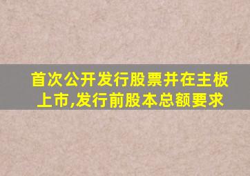 首次公开发行股票并在主板上市,发行前股本总额要求