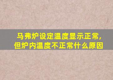 马弗炉设定温度显示正常,但炉内温度不正常什么原因