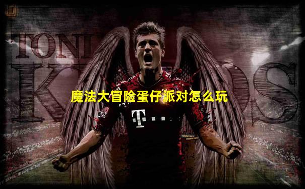 魔法大冒险蛋仔派对怎么玩