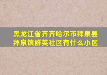 黑龙江省齐齐哈尔市拜泉县拜泉镇群英社区有什么小区