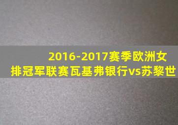 2016-2017赛季欧洲女排冠军联赛瓦基弗银行vs苏黎世