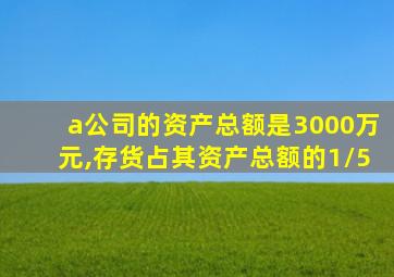 a公司的资产总额是3000万元,存货占其资产总额的1/5