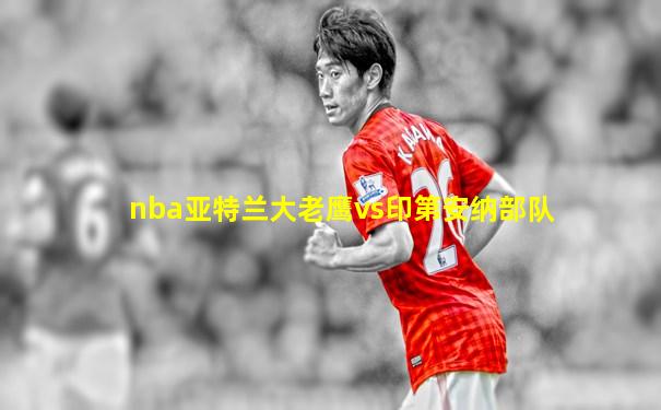 nba亚特兰大老鹰vs印第安纳部队