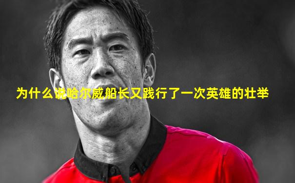 为什么说哈尔威船长又践行了一次英雄的壮举