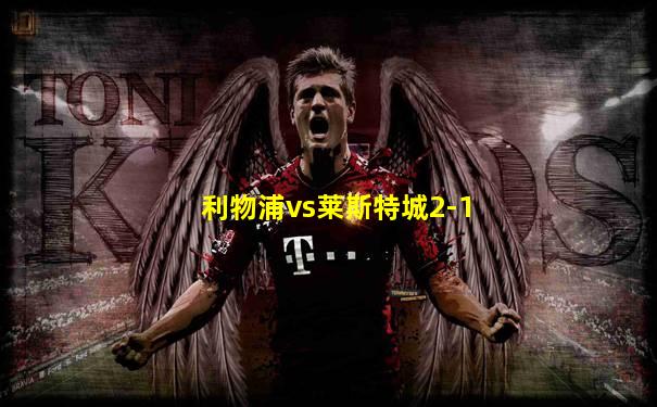 利物浦vs莱斯特城2-1