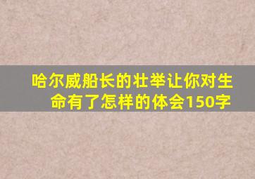 哈尔威船长的壮举让你对生命有了怎样的体会150字