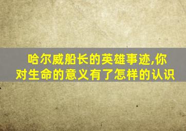 哈尔威船长的英雄事迹,你对生命的意义有了怎样的认识