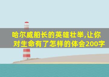 哈尔威船长的英雄壮举,让你对生命有了怎样的体会200字
