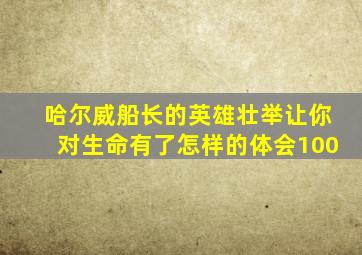 哈尔威船长的英雄壮举让你对生命有了怎样的体会100