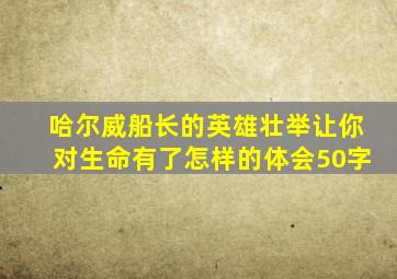 哈尔威船长的英雄壮举让你对生命有了怎样的体会50字