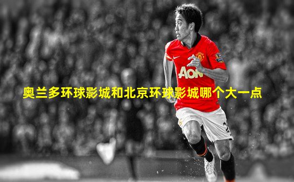 奥兰多环球影城和北京环球影城哪个大一点
