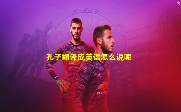 孔子翻译成英语怎么说呢